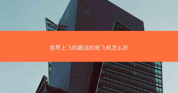 世界上飞的最远的纸飞机怎么折