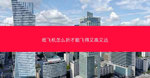 纸飞机怎么折才能飞得又高又远