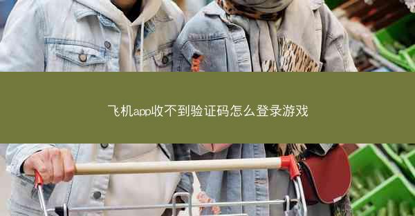 飞机app收不到验证码怎么登录游戏