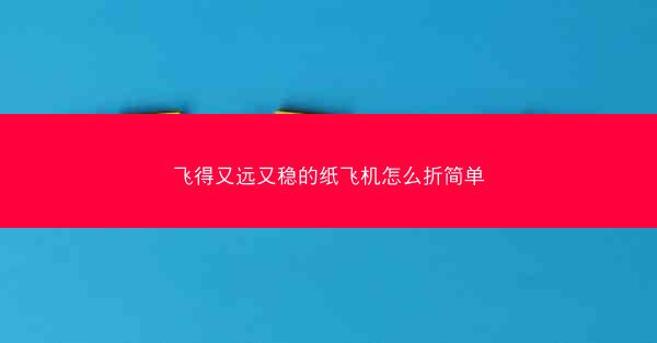 飞得又远又稳的纸飞机怎么折简单