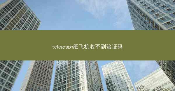 telegraph纸飞机收不到验证码