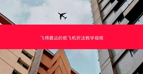 飞得最远的纸飞机折法教学视频