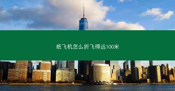 纸飞机怎么折飞得远100米