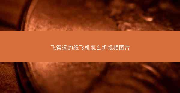 飞得远的纸飞机怎么折视频图片