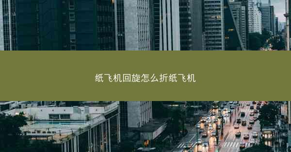 纸飞机回旋怎么折纸飞机