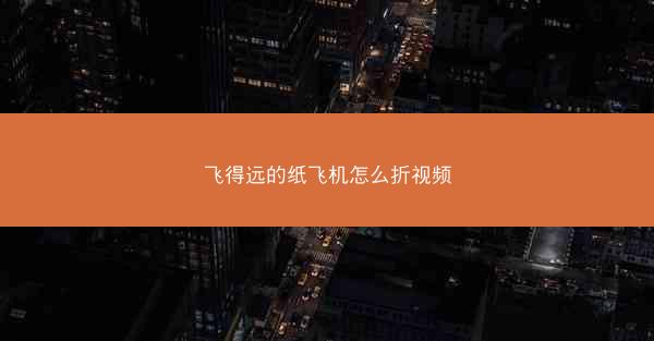 飞得远的纸飞机怎么折视频
