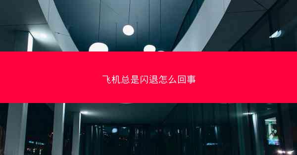 飞机总是闪退怎么回事