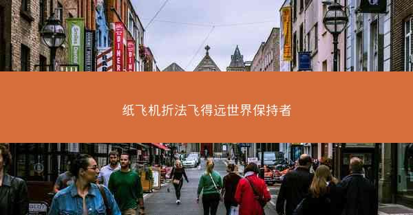 纸飞机折法飞得远世界保持者