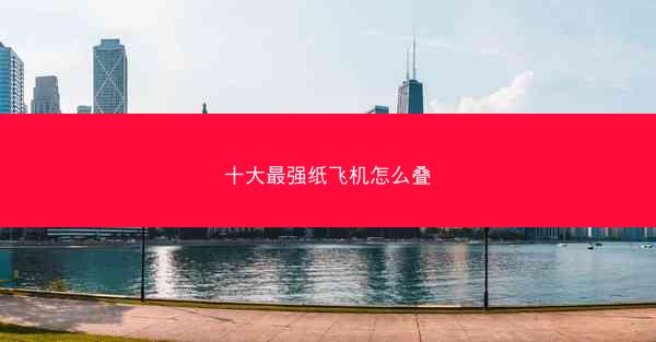 十大最强纸飞机怎么叠