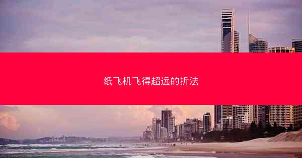 纸飞机飞得超远的折法