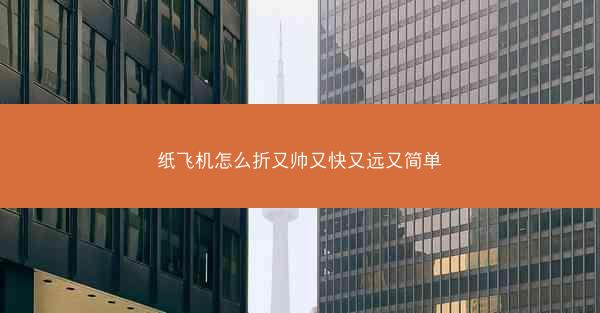 纸飞机怎么折又帅又快又远又简单