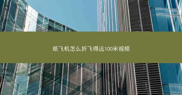 纸飞机怎么折飞得远100米视频