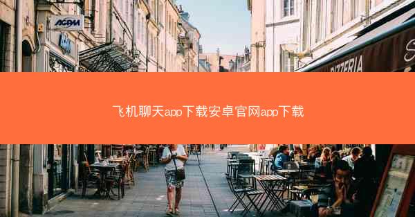 飞机聊天app下载安卓官网app下载