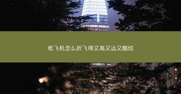 纸飞机怎么折飞得又高又远又酷炫