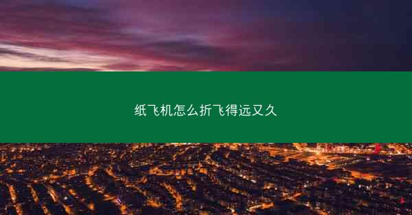 纸飞机怎么折飞得远又久