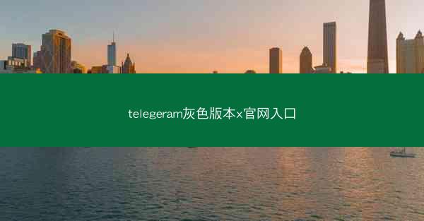 telegeram灰色版本x官网入口