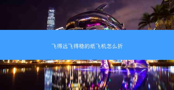 飞得远飞得稳的纸飞机怎么折