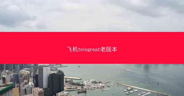 飞机telegreat老版本