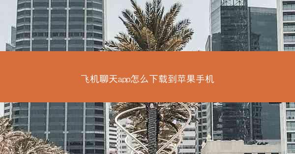 飞机聊天app怎么下载到苹果手机