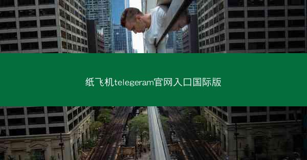 纸飞机telegeram官网入口国际版