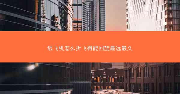 纸飞机怎么折飞得能回旋最远最久