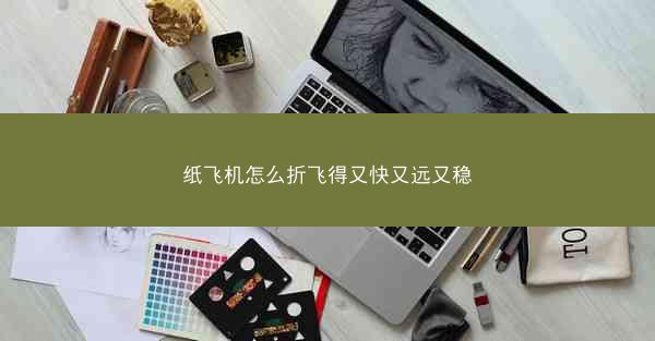 纸飞机怎么折飞得又快又远又稳