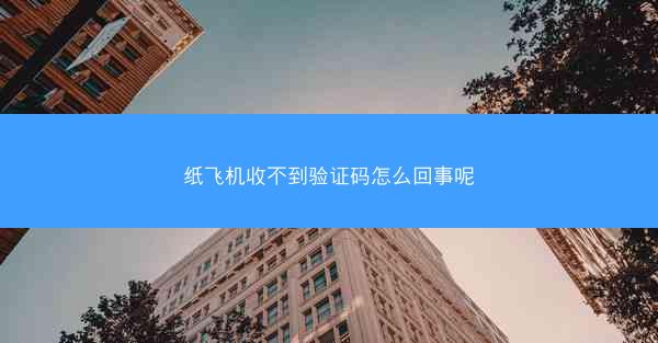 纸飞机收不到验证码怎么回事呢
