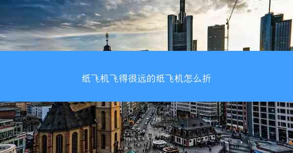 纸飞机飞得很远的纸飞机怎么折