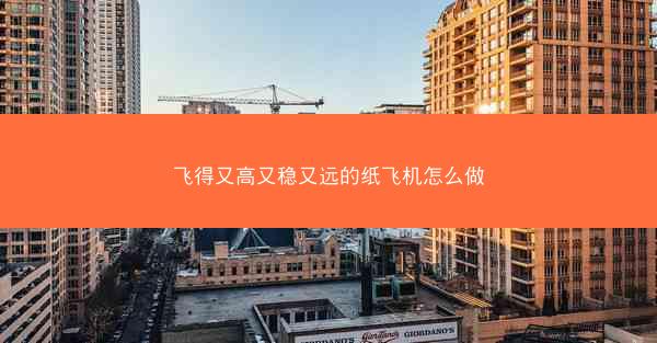 飞得又高又稳又远的纸飞机怎么做