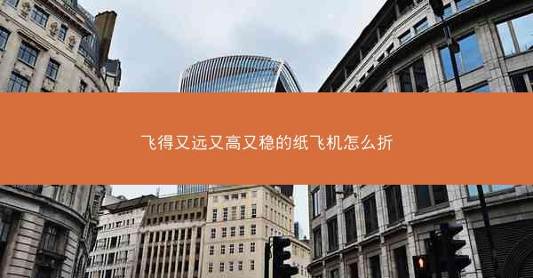 飞得又远又高又稳的纸飞机怎么折