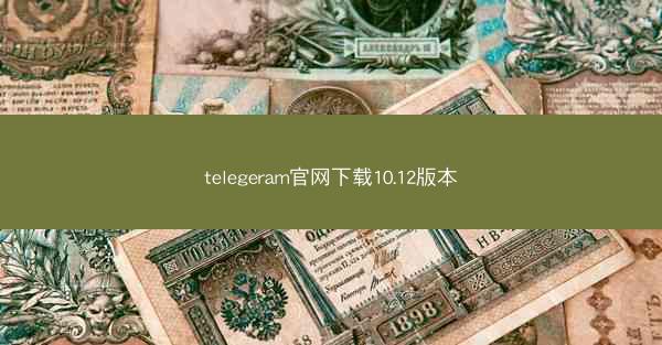 telegeram官网下载10.12版本