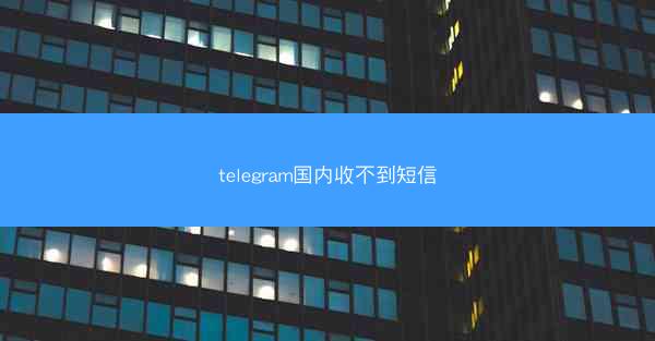 telegram国内收不到短信