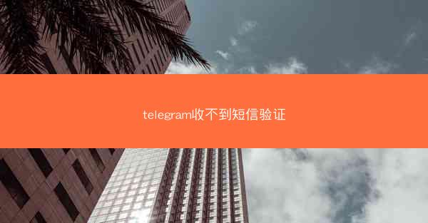 telegram收不到短信验证