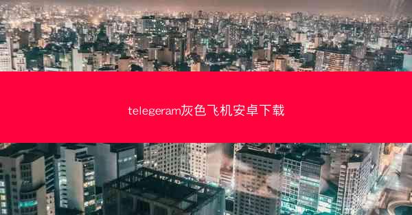 telegeram灰色飞机安卓下载