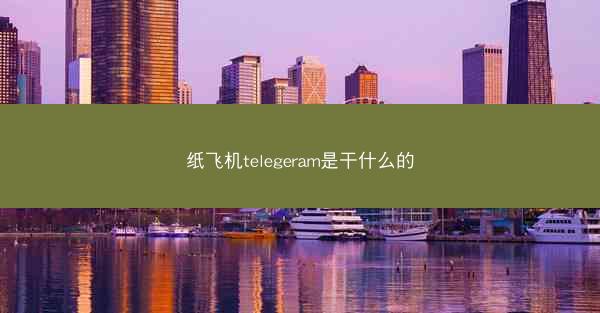 纸飞机telegeram是干什么的