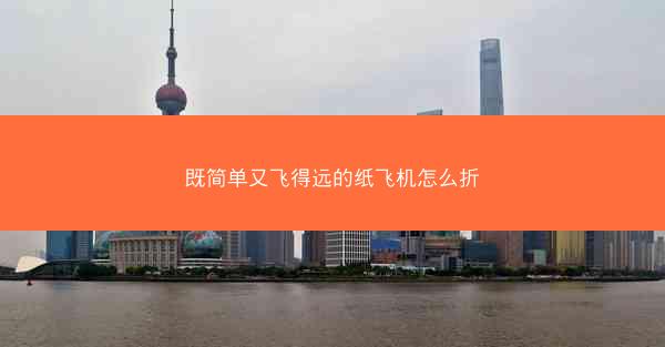 既简单又飞得远的纸飞机怎么折