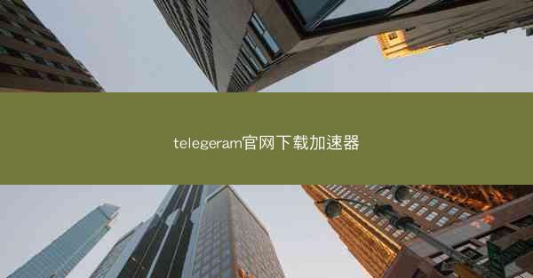 telegeram官网下载加速器