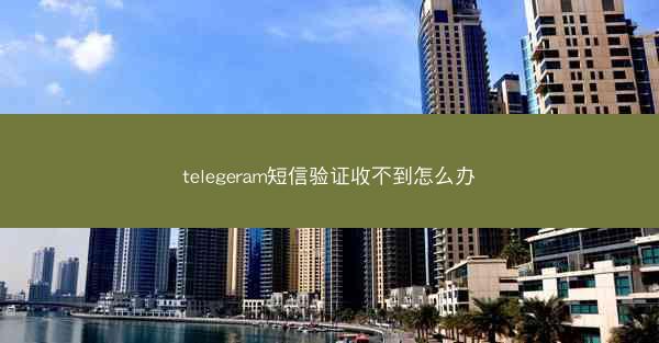 telegeram短信验证收不到怎么办