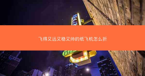 飞得又远又稳又帅的纸飞机怎么折