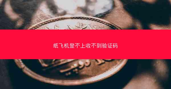 纸飞机登不上收不到验证码