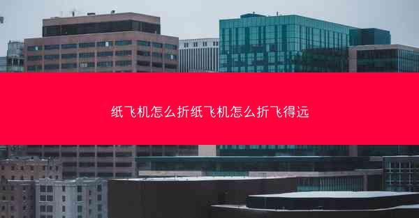 纸飞机怎么折纸飞机怎么折飞得远