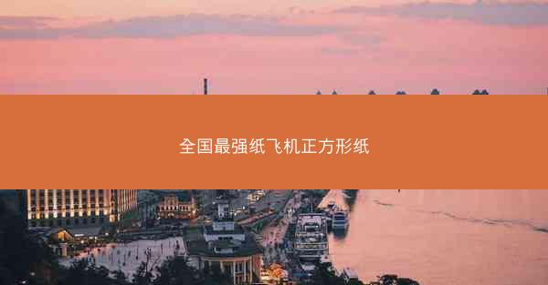 全国最强纸飞机正方形纸