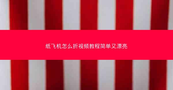 纸飞机怎么折视频教程简单又漂亮