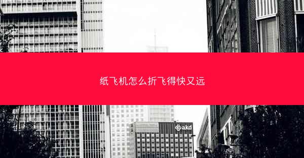 纸飞机怎么折飞得快又远