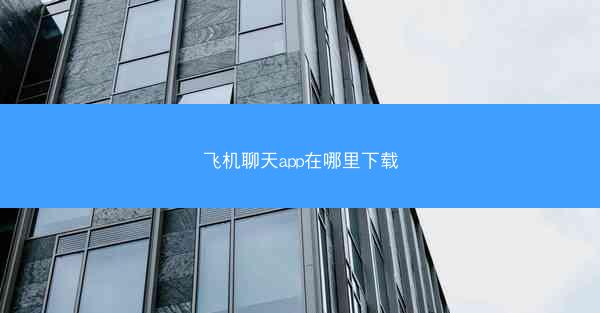 飞机聊天app在哪里下载