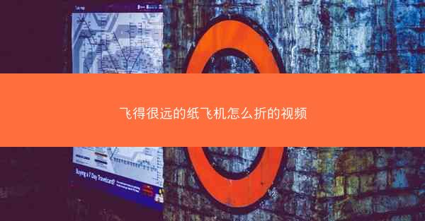 飞得很远的纸飞机怎么折的视频