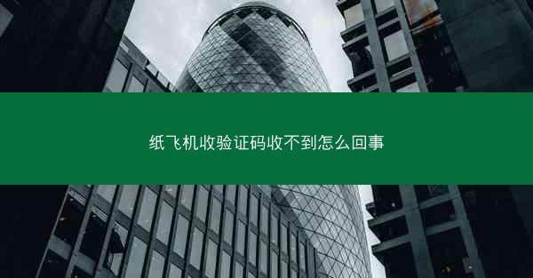 纸飞机收验证码收不到怎么回事