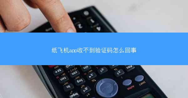 纸飞机app收不到验证码怎么回事
