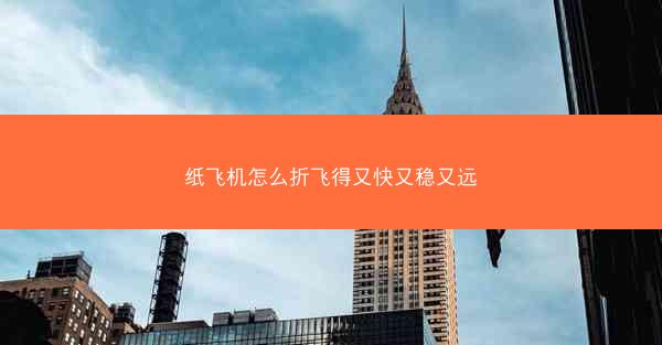 纸飞机怎么折飞得又快又稳又远
