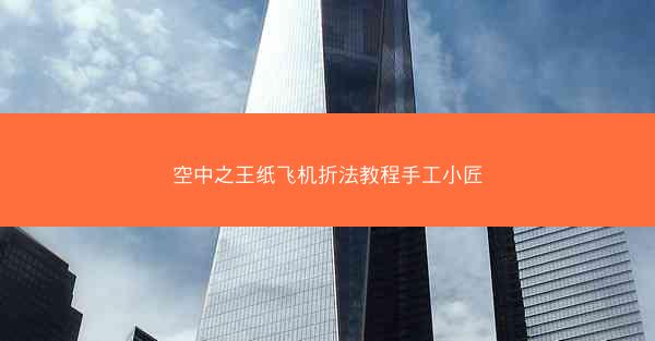 空中之王纸飞机折法教程手工小匠